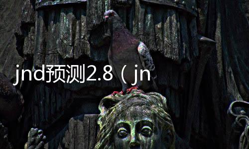 jnd预测2.8(jnd预测28大白)